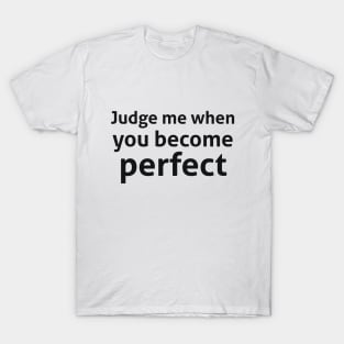 Judge me when you become perfect sassy quote T-Shirt